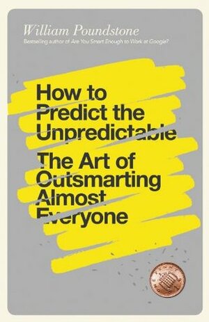 How to Predict the Unpredictable: The Art of Outsmarting Almost Everyone by William Poundstone