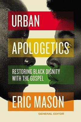 Urban Apologetics: Restoring Black Dignity with the Gospel by Eric Mason