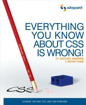 Everything You Know about CSS Is Wrong!: Change the Way You Use CSS Forever! by Kevin Yank, Rachel Andrew