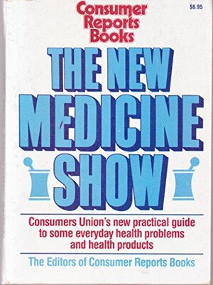 The New Medicine Show: Consumers Union's Practical Guide To Some Everyday Health Problems And Health Products by Consumer Reports