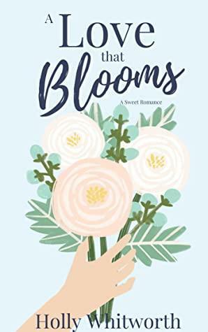 A Love that Blooms by Holly Whitworth