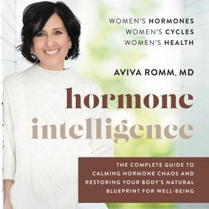 Hormone Intelligence: The Complete Guide to Calming Hormone Chaos and Restoring Your Body's Natural Blueprint for Well-Being by Aviva Romm