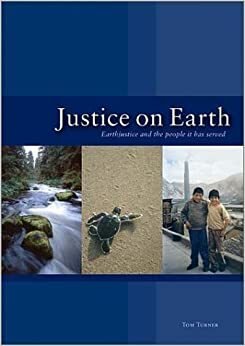 Justice on Earth: Earthjustice and the People It Has Served by Tom Turner