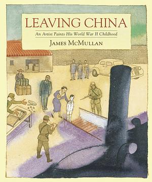 Leaving China: An Artist Paints His World War II Childhood by James McMullan
