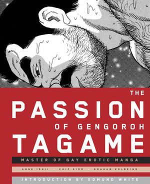 The Passion of Gengoroh Tagame: Master of Gay Erotic Manga by Gengoroh Tagame, Graham Kolbeins, Edmund White, Chip Kidd