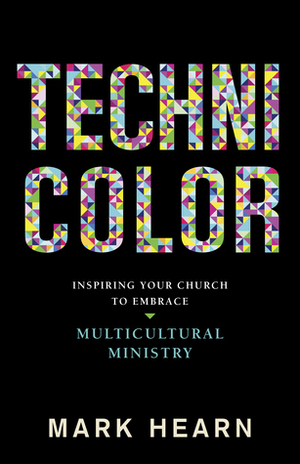 Technicolor: Inspiring Your Church to Embrace Multicultural Ministry by Mark Hearn