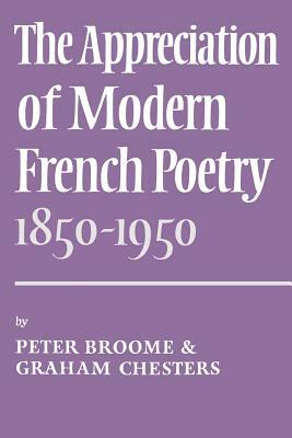 The Appreciation of Modern French Poetry (1850-1950) by Peter Broome, Graham Chesters