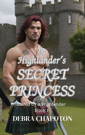 The Highlander's Secret Princess: A Scottish Historical Romance Novel by Debra Chapoton