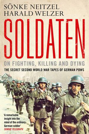Soldaten: Secret Transcripts of German Soldiers in the Second World War by Harald Welzer, Sönke Neitzel