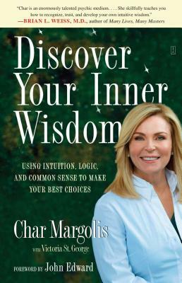 Discover Your Inner Wisdom: Using Intuition, Logic, and Common Sense to Make Your Best Choices by Char Margolis