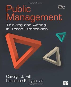 Public Management: Thinking and Acting in Three Dimensions by Laurence E. Lynn Jr, Carolyn J. Hill