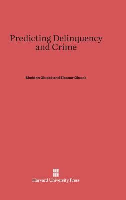 Predicting Delinquency and Crime by Eleanor Glueck, Sheldon Glueck