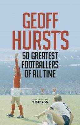 Geoff Hurst's 50 Greatest Footballers of All Time by Geoff Hurst