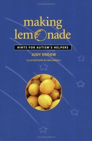 Making Lemonade: Hints for Autism's Helpers by Ben Averill, Judy Endow