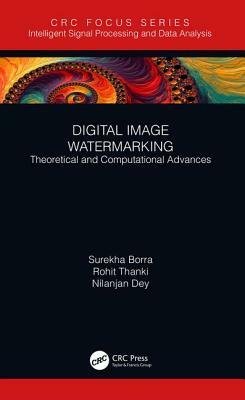 Digital Image Watermarking: Theoretical and Computational Advances by Nilanjan Dey, Surekha Borra, Rohit Thanki