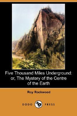 Five Thousand Miles Underground; Or, the Mystery of the Centre of the Earth (Dodo Press) by Roy Rockwood