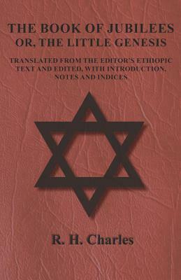 The Book of Jubilees - Or, The Little Genesis - Translated From the Editor's Ethiopic Text and Edited, with Introduction, Notes and Indices by R. H. Charles