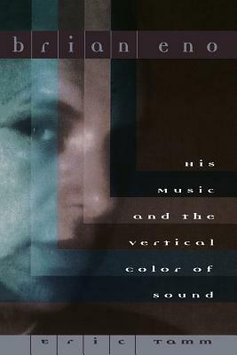 Brian Eno: His Music and the Vertical Color of Sound by Eric Tamm