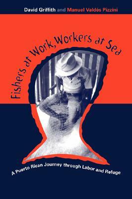 Fishers at Work, Workers at Sea: Puerto Rican Journey Thru Labor & Refuge by David Griffith