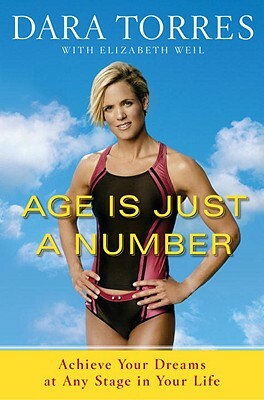 Age Is Just a Number: Achieve Your Dreams at Any Stage in Your Life by Dara Torres, Elizabeth Weil