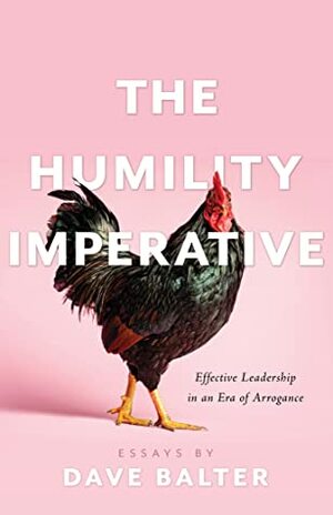 The Humility Imperative: Effective Leadership in an Era of Arrogance by Dave Balter