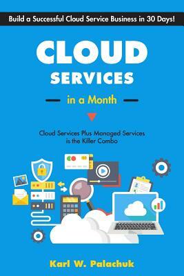 Cloud Services in a Month: Build a Successful Cloud Service Business in 30 Days by Karl W. Palachuk