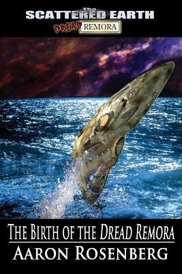 The Birth of the Dread Remora: A Tale of the Scattered Earth by Aaron Rosenberg