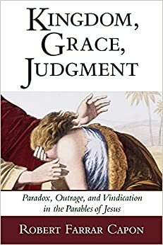 Parables, Kingdom, Grace and Judgement by Robert Farrar Capon