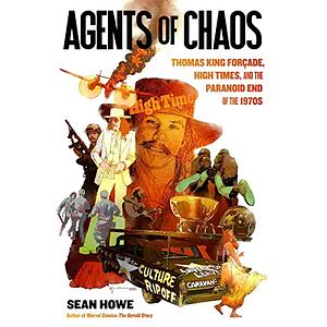 Agents of Chaos: Thomas King Forçade, High Times, and the Paranoid End of the 1970s by Sean Howe