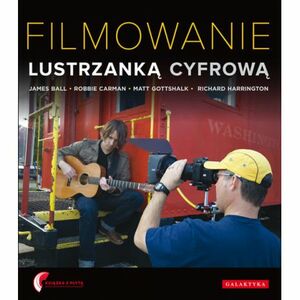 Filmowanie lustrzanką cyfrową by Richard Harrington, James Ball, Robbie Carman, Matt Gottshalk