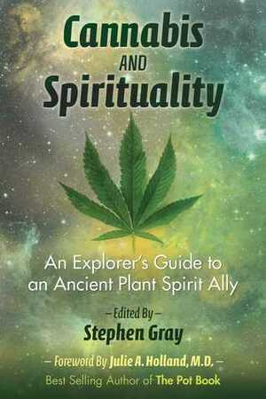 Cannabis and Spirituality: An Explorer's Guide to an Ancient Plant Spirit Ally by Stephen Gray, Julie Holland M. D.