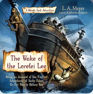 The Wake of the Lorelei Lee: Being an Account of the Adventures of Jacky Faber, On Her Way to Botany Bay by L.A. Meyer