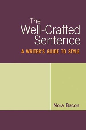 The Well-Crafted Sentence: A Writer's Guide to Style by Nora Bacon