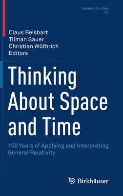 Thinking about Space and Time: 100 Years of Applying and Interpreting General Relativity by 