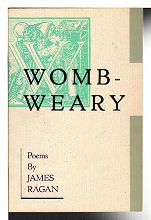 Womb-Weary: Poems by James Ragan
