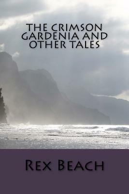 The Crimson Gardenia and Other Tales by Rex Beach