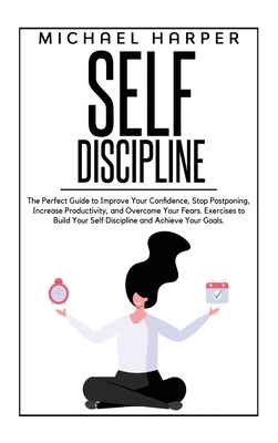 Self Discipline: The Perfect Guide to Improve Your Confidence, Stop Postponing, Increase Productivity and Overcome Your Fears. Exercise by Michael Harper