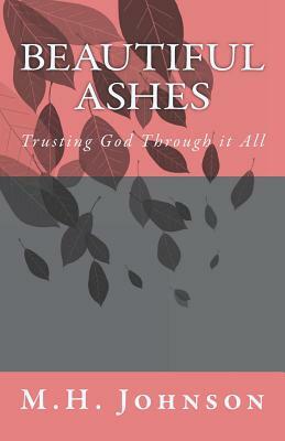 Beautiful Ashes: Trusting God Through it All by M.H. Johnson