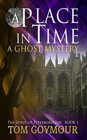 A Place in Time: A Ghost mystery (The Spirit of Peterborough Book 1) by Tom Goymour