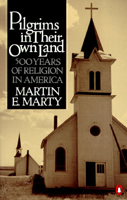Pilgrims in Their Own Land: 500 Years of Religion in America by Martin E. Marty