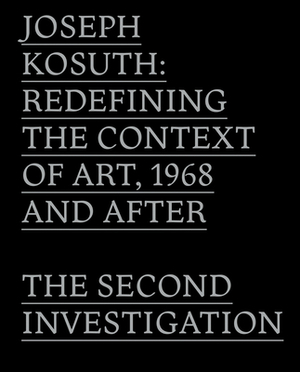 Joseph Kosuth: Redefining the Context of Art, 1968 and After: The Second Investigation and Public Media by John C. Welchman, Gabriele Guercio