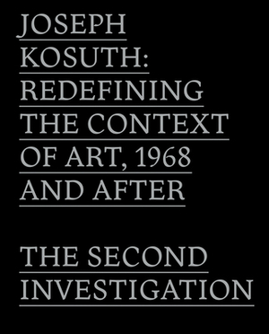 Joseph Kosuth: Redefining the Context of Art, 1968 and After: The Second Investigation and Public Media by Gabriele Guercio, John C. Welchman