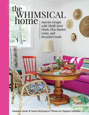The Whimsical Home: Interior Design with Thrift Store Finds, Flea Market Gems, and Recycled Goods by Susanna Zacke, Sania Hedengren