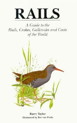 Rails: A Guide to the Rails, Crakes, Gallinules and Coots of the World by Barry Taylor