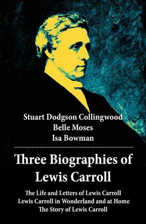 Three Biographies of Lewis Carroll: The Life and Letters of Lewis Carroll + Lewis Carroll in Wonderland and at Home + The Story of Lewis Carroll by Stuart Dodgson Collingwood, Belle Moses, Isa Bowman