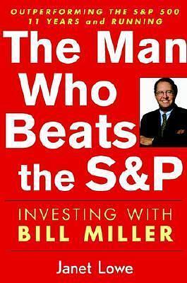 The Man Who Beats the S&P: Investing with Bill Miller by Janet Lowe, Janet Lowe