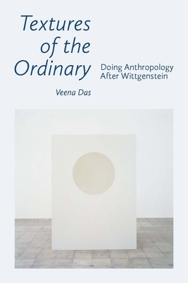 Textures of the Ordinary: Doing Anthropology After Wittgenstein by Veena Das