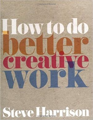 How to Do Better Creative Work by Steve Harrison