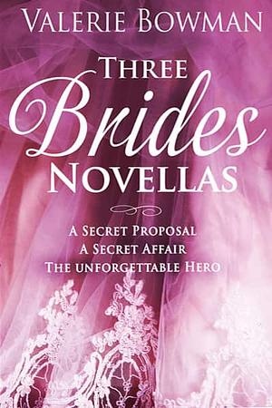 Three Brides Novellas: A Secret Proposal; A Secret Affair; The Unforgettable Hero by Valerie Bowman
