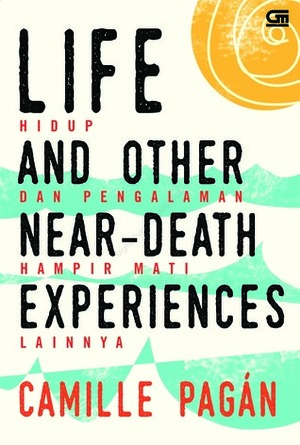 Life and Other Near-Death Experiences - Hidup dan Pengalaman Hampir Mati Lainnya by Camille Pagán, Anastha Eka Susanti